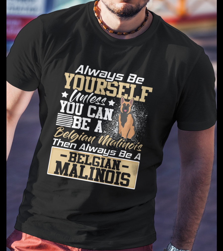 Always Be Yourself Unless You Can Be A Belgian Malinois Then Always Be A Belgian Malinois T-Shirt