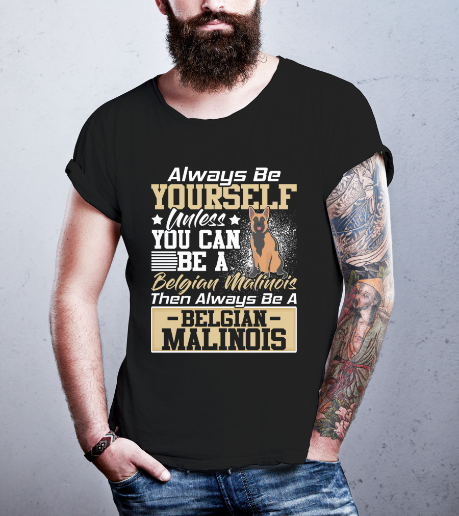 Always Be Yourself Unless You Can Be A Belgian Malinois Then Always Be A Belgian Malinois T-Shirt