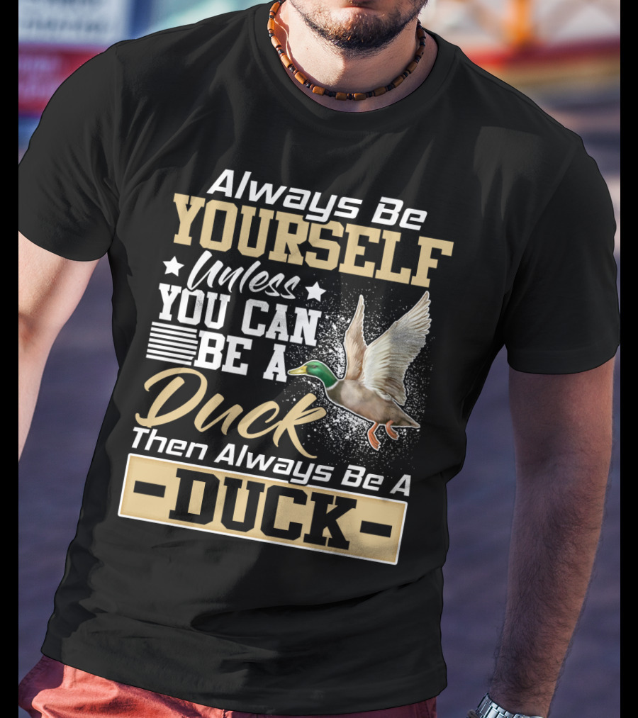 Always Be Yourself Unless You Can Be A Duck Then Always Be A Duck T-Shirt