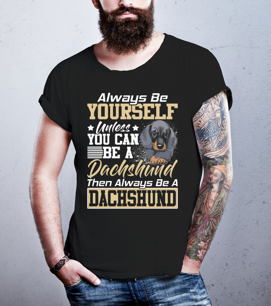 Always Be Yourself Unless You Can Be A Dachshund Then Always Be A Dachshund T-Shirt