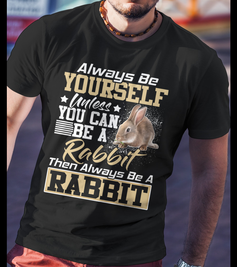 Always Be Yourself Unless You Can Be A Rabbit Then Always Be A Rabbit T-Shirt