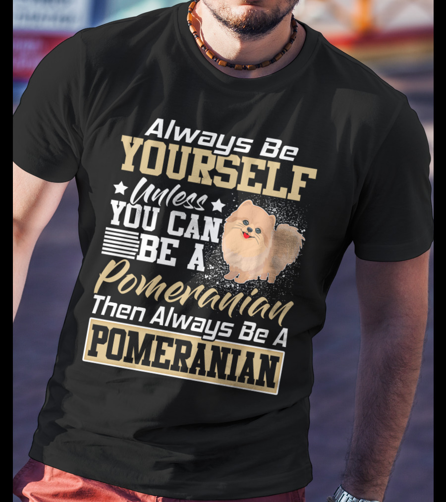 Always Be Yourself Unless You Can Be A Pomeranian Then Always Be A Pomeranian T-Shirt