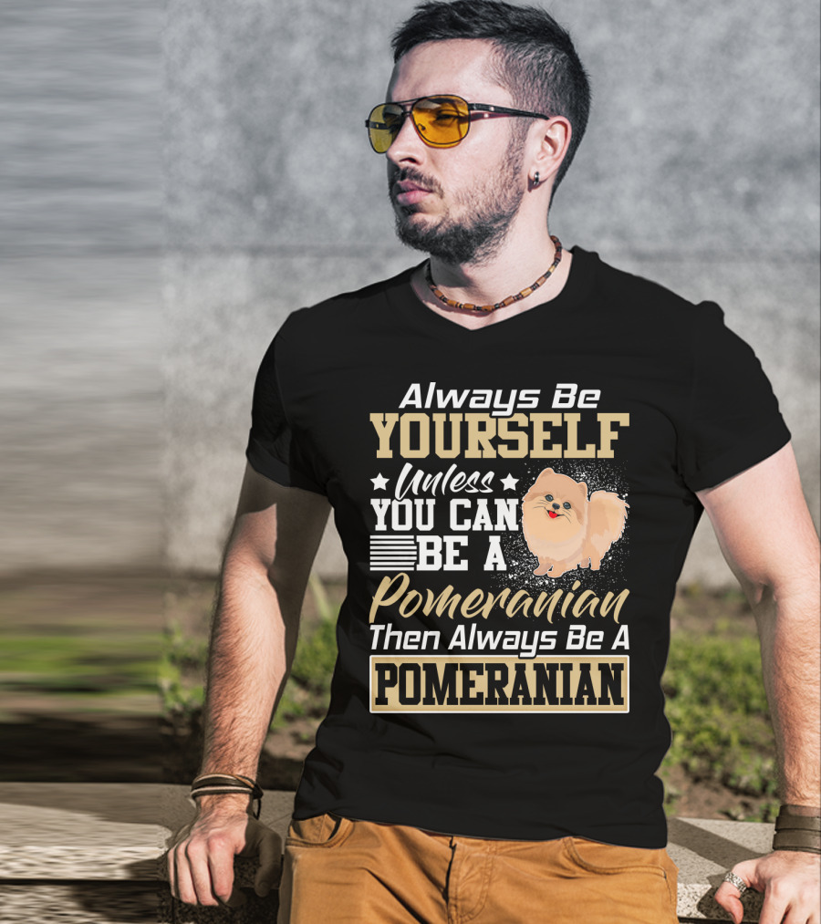 Always Be Yourself Unless You Can Be A Pomeranian Then Always Be A Pomeranian T-Shirt
