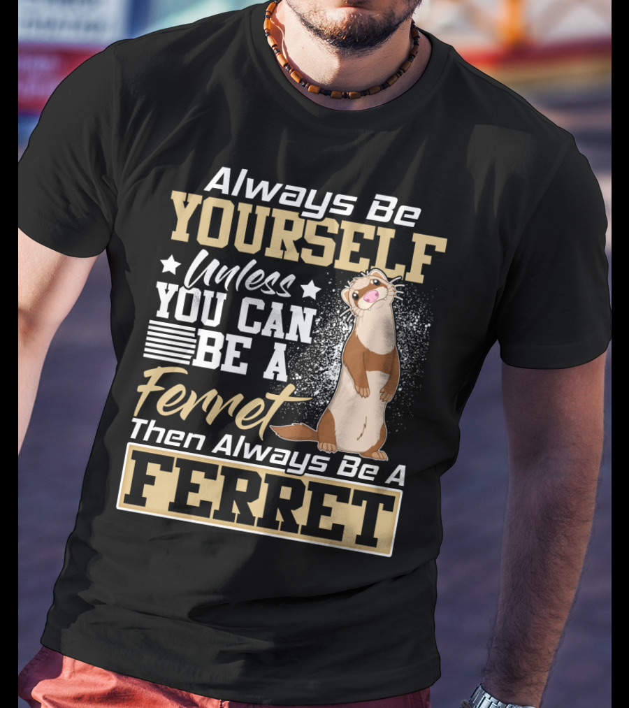 Always Be Yourself Unless You Can Be A Ferret Then Always Be A Ferret T-Shirt