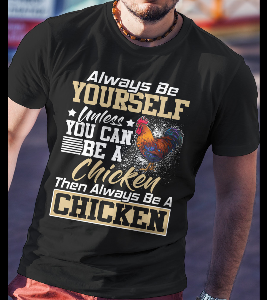 Always Be Yourself Unless You Can Be A Chicken Then Always Be A Chicken T-Shirt