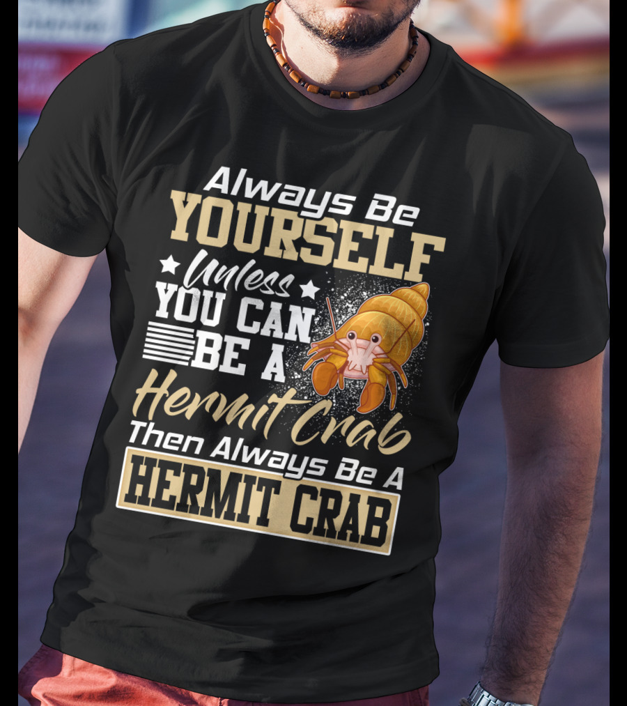 Always Be Yourself Unless You Can Be A Hermit Crab Then Always Be A Hermit Crab T-Shirt