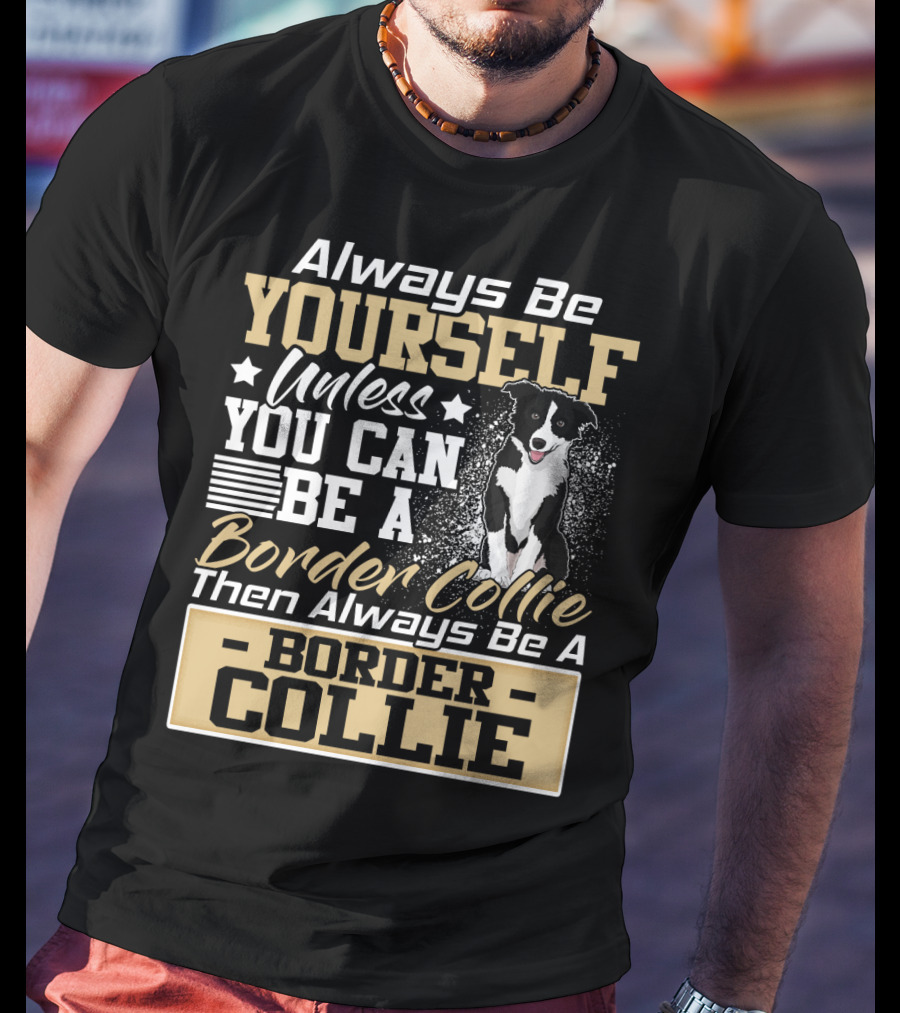 Always Be Yourself Unless You Can Be A Border Collie Then Always Be A Border Collie T-Shirt