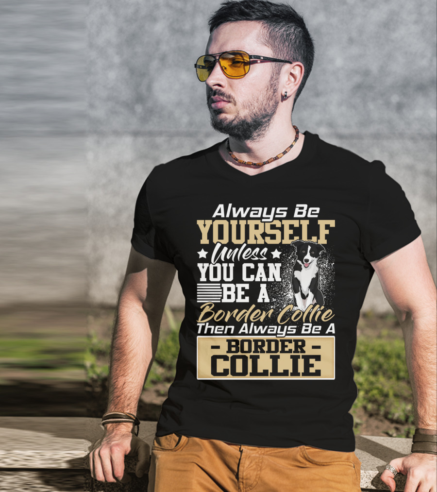 Always Be Yourself Unless You Can Be A Border Collie Then Always Be A Border Collie T-Shirt