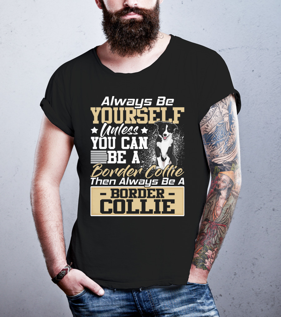 Always Be Yourself Unless You Can Be A Border Collie Then Always Be A Border Collie T-Shirt