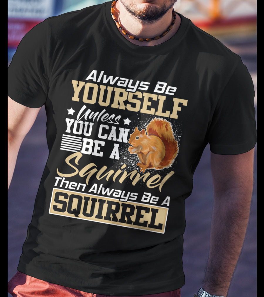 Always Be Yourself Unless You Can Be A Squirrel Then Always Be A Squirrel T-Shirt