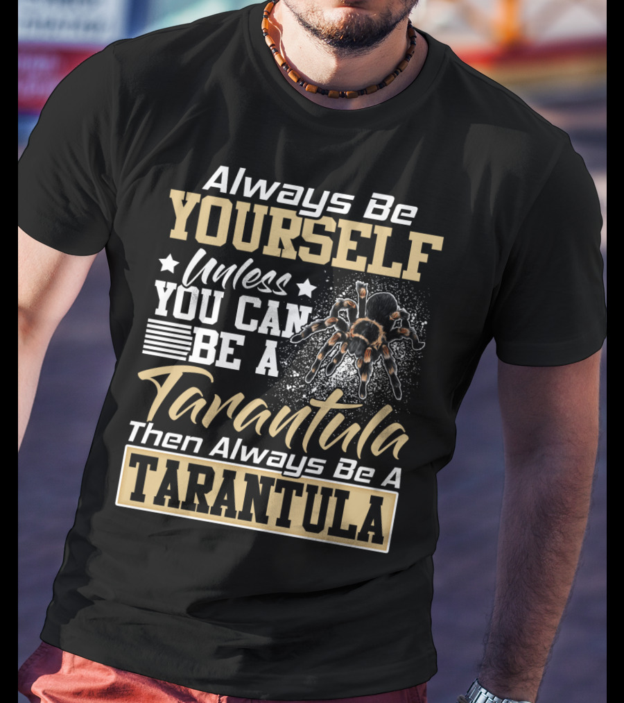 Always Be Yourself Unless You Can Be A Tarantula Then Always Be A Tarantula T-Shirt