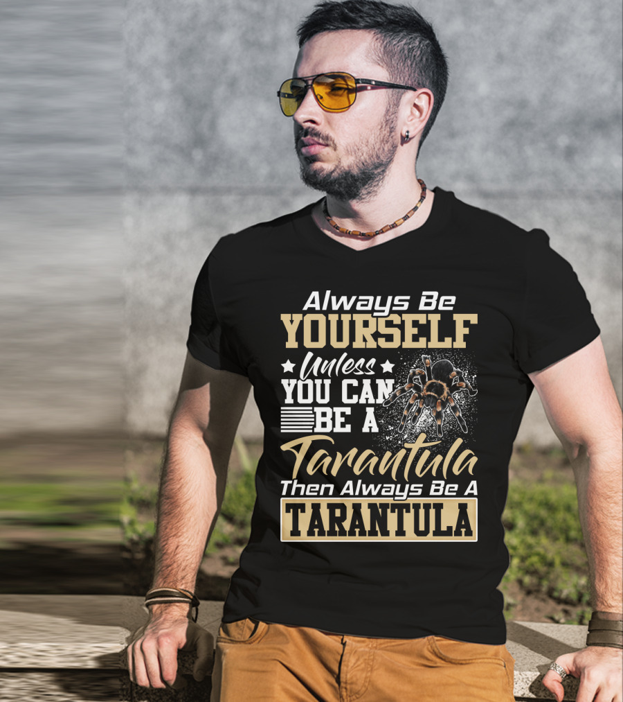 Always Be Yourself Unless You Can Be A Tarantula Then Always Be A Tarantula T-Shirt