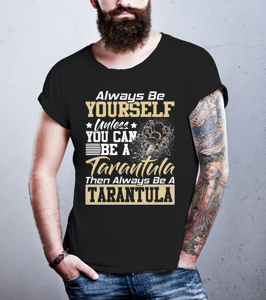 Always Be Yourself Unless You Can Be A Tarantula Then Always Be A Tarantula T-Shirt