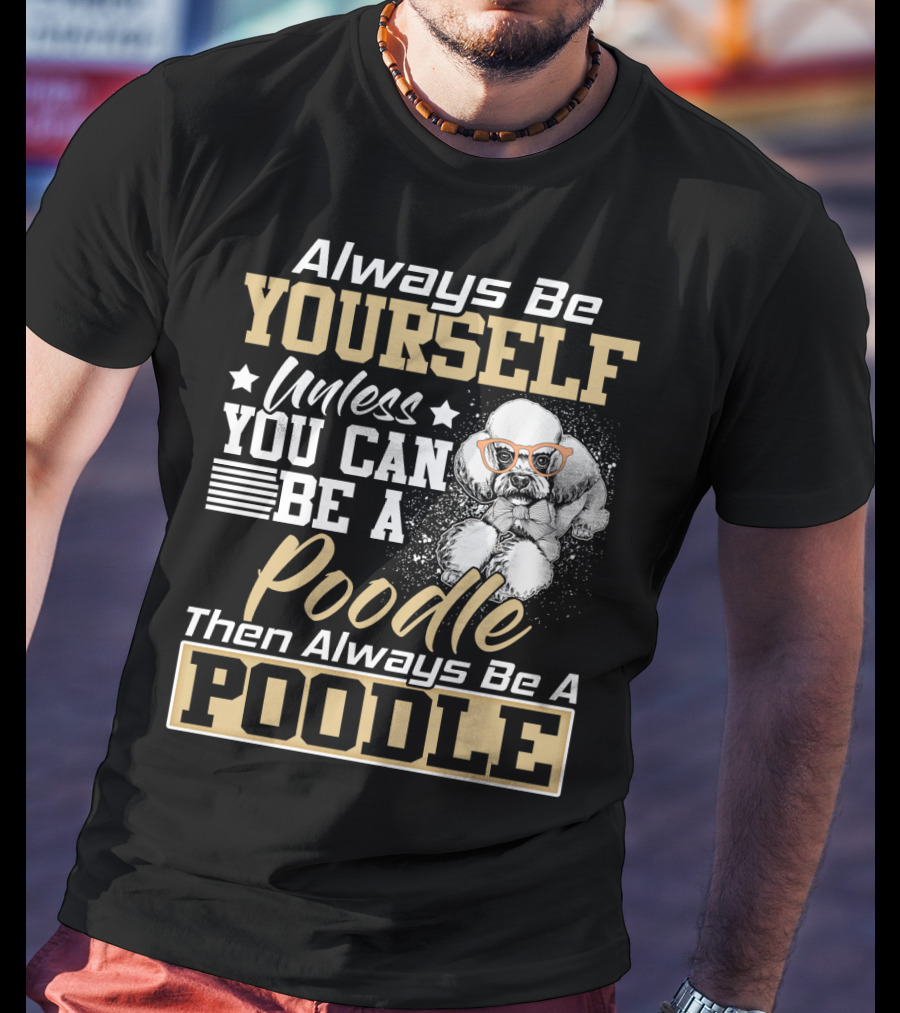 Always Be Yourself Unless You Can Be A Poodle Then Always Be A Poodle T-Shirt