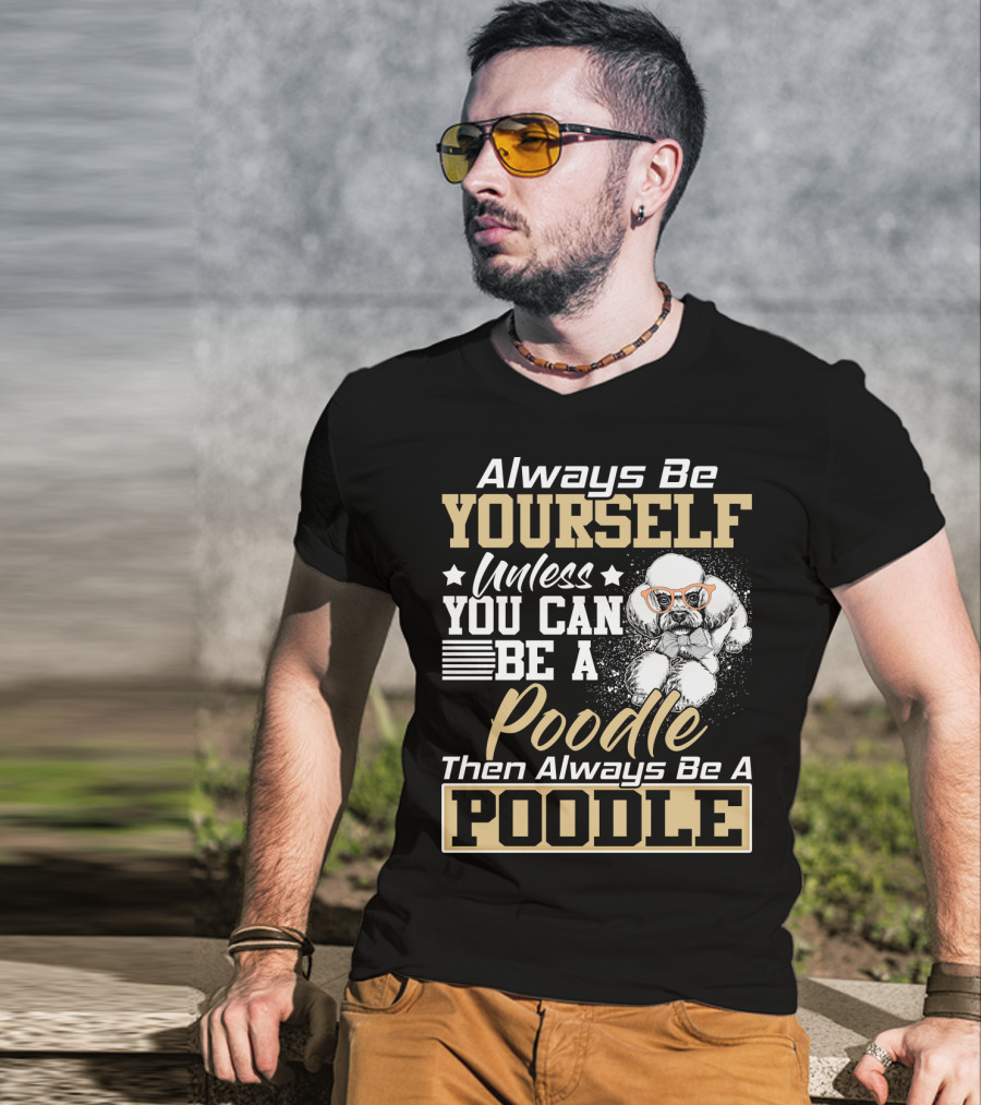 Always Be Yourself Unless You Can Be A Poodle Then Always Be A Poodle T-Shirt