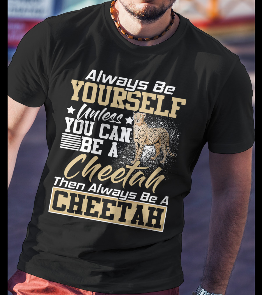Always Be Yourself Unless You Can Be A Cheetah Then Always Be A Cheetah T-Shirt