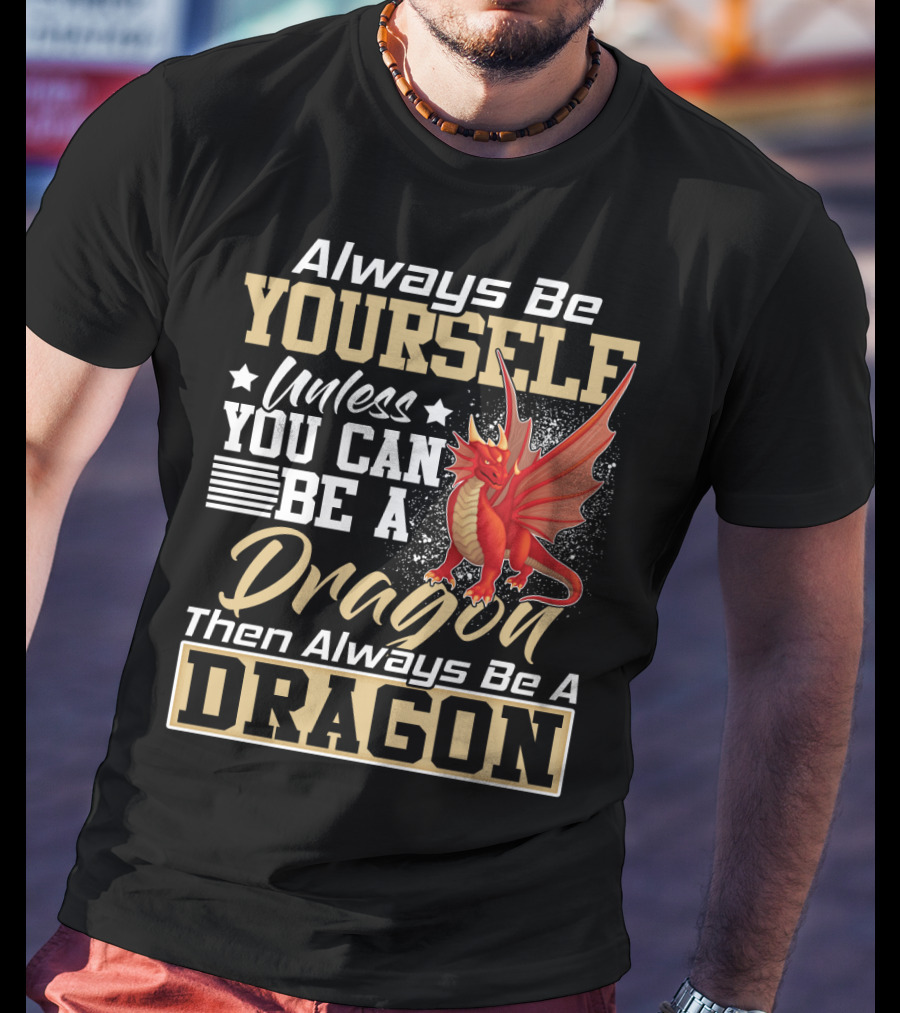 Always Be Yourself Unless You Can Be A Dragon Then Always Be A Dragon T-Shirt