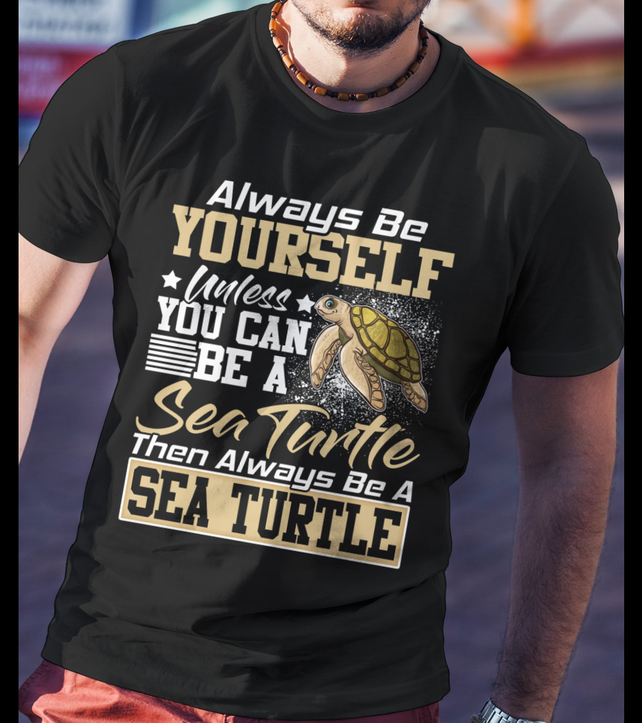 Always Be Yourself Unless You Can Be A Sea Turtle Then Always Be A Sea Turtle T-Shirt