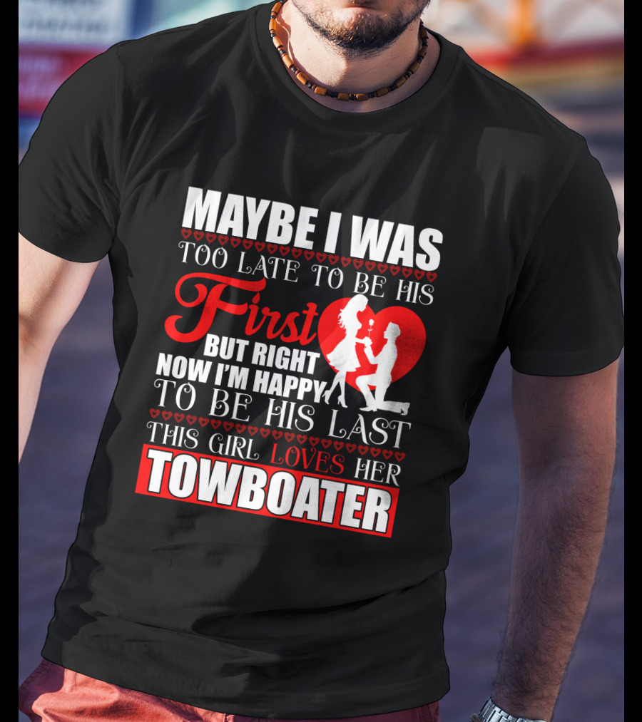 Maybe I Was Too Late To Be His First But Right Now I'm Happy To Be His Last This Girl Loves Her Towboater T-Shirt