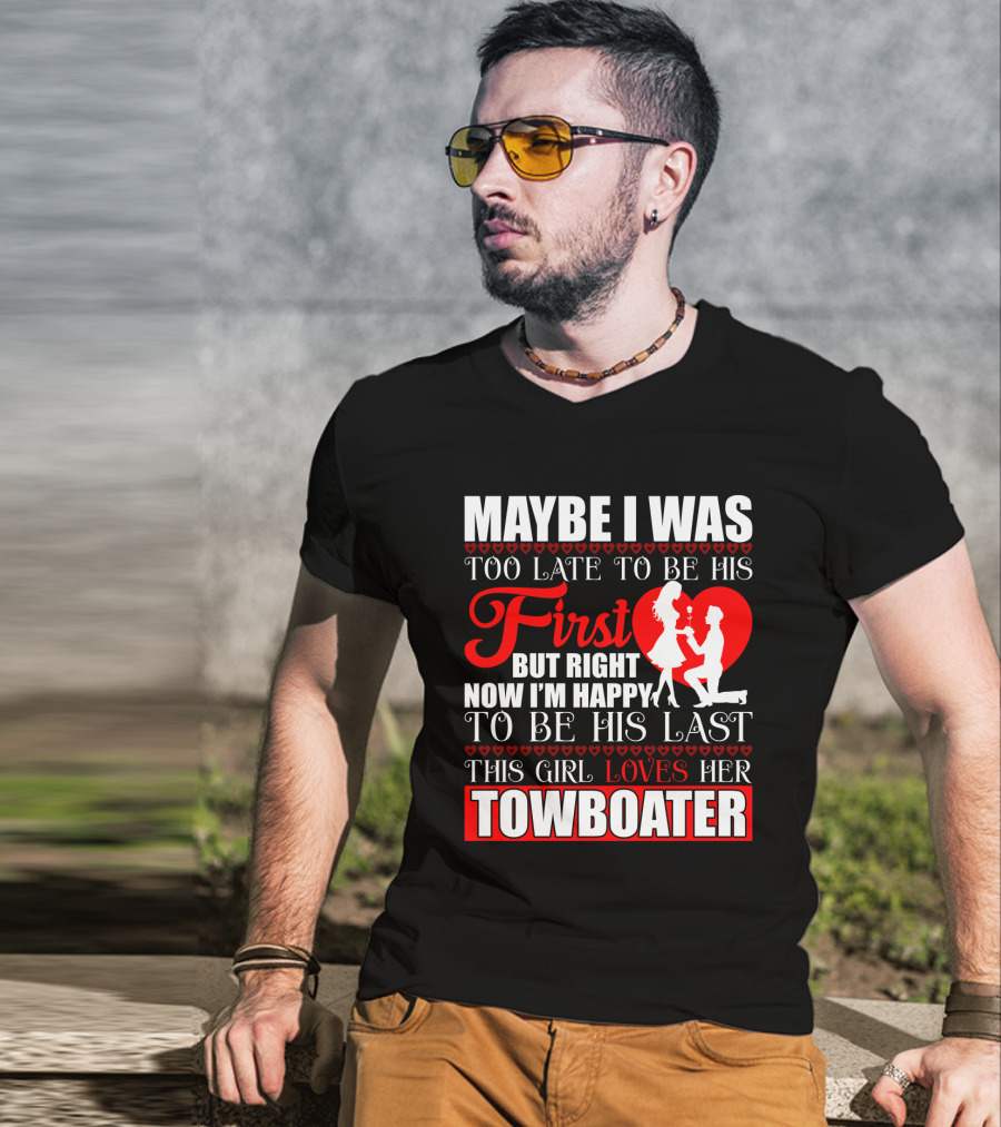 Maybe I Was Too Late To Be His First But Right Now I'm Happy To Be His Last This Girl Loves Her Towboater T-Shirt