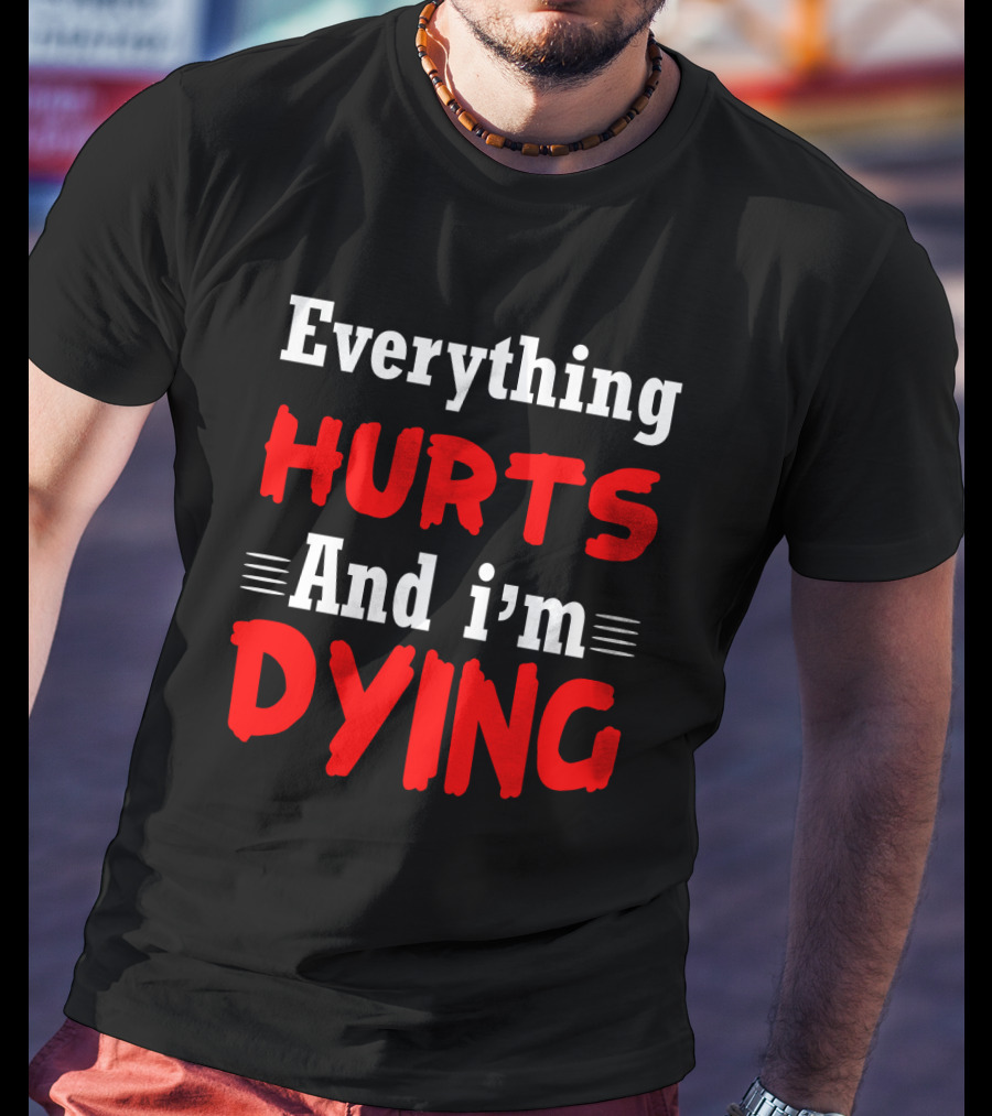 Everything Hurts And I'm Dying T-Shirt