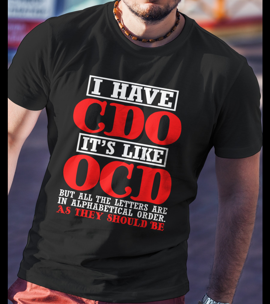 I Have Cdo It's Like Ocd But All The Letters Are IN Alphabetical Order As They Should Be T-Shirt