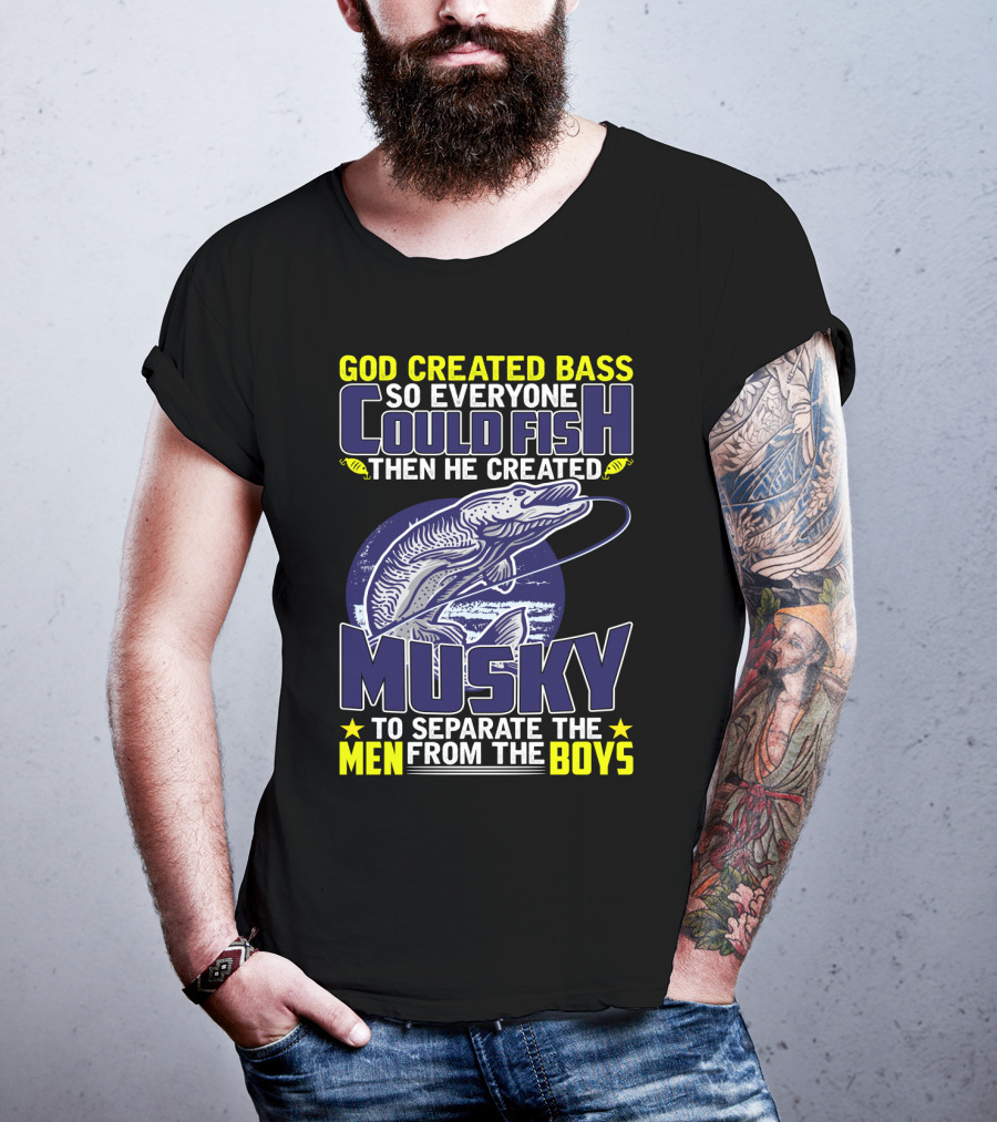 God Created Bass So Everyone Could Fish Then He Created Musky To Separate The Men From The Boys T-Shirt