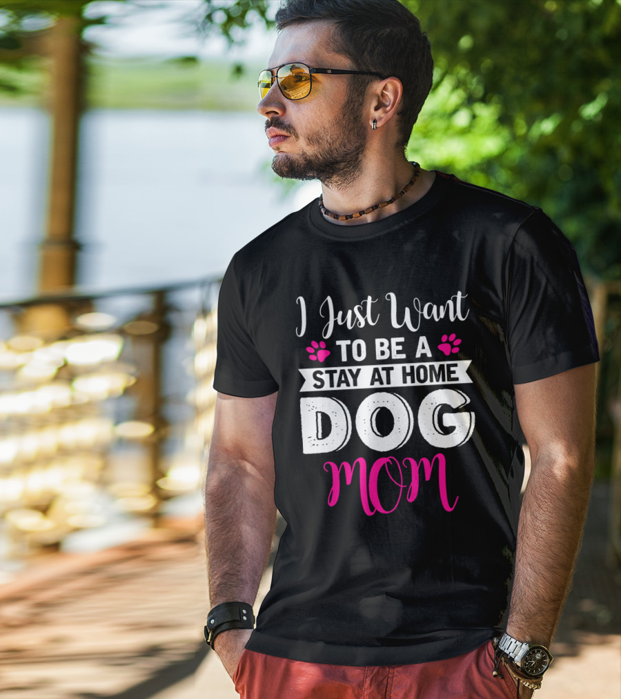 I Just Want To Be A Stay At Home Dog Mom T-Shirt