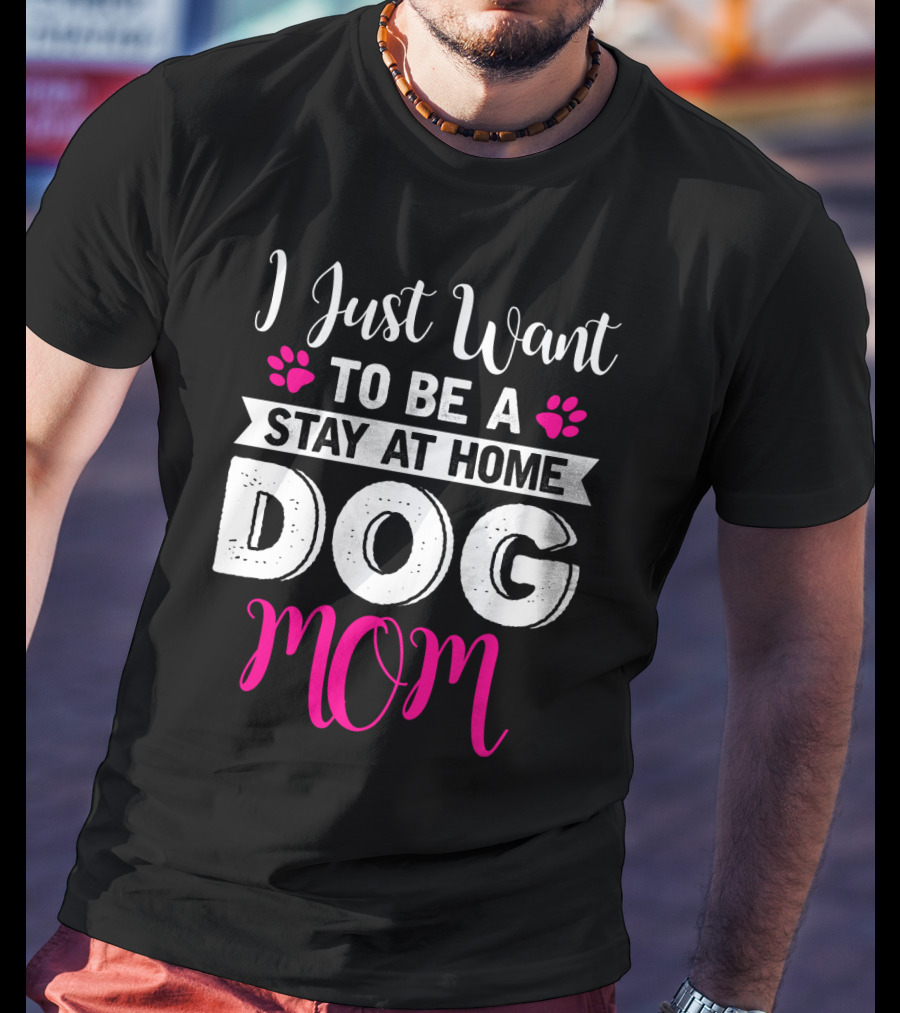 I Just Want To Be A Stay At Home Dog Mom T-Shirt