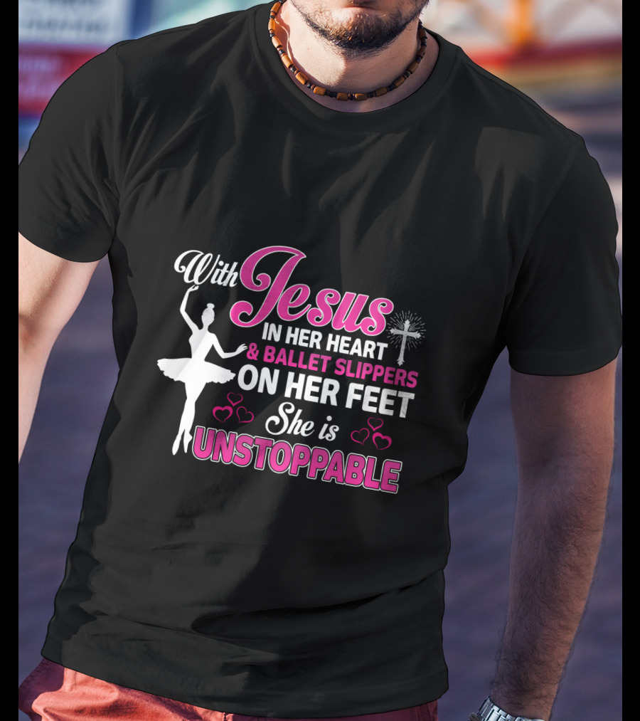 With Jesus In Her Heart Ballet Slippers On Her Feet She Is Unstoppable T-Shirt