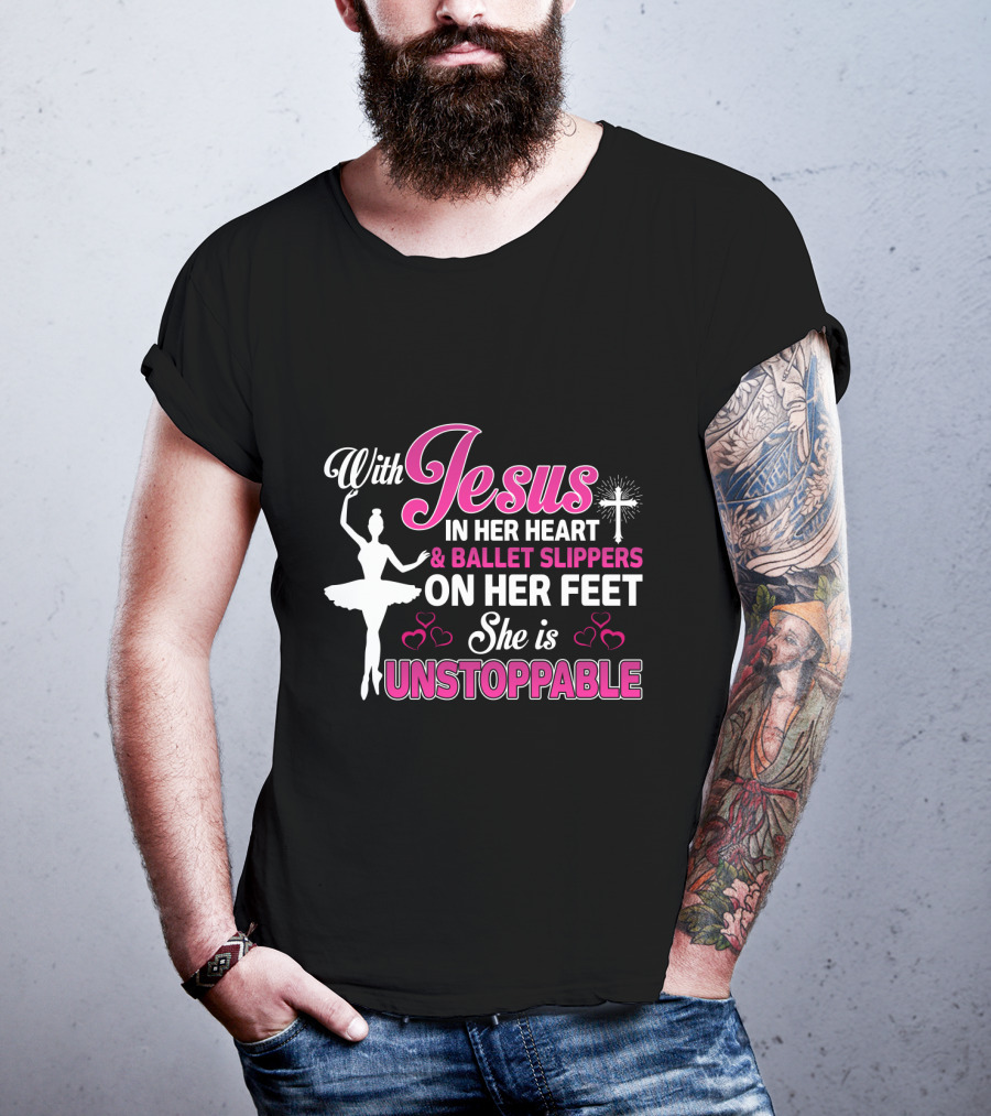 With Jesus In Her Heart Ballet Slippers On Her Feet She Is Unstoppable T-Shirt