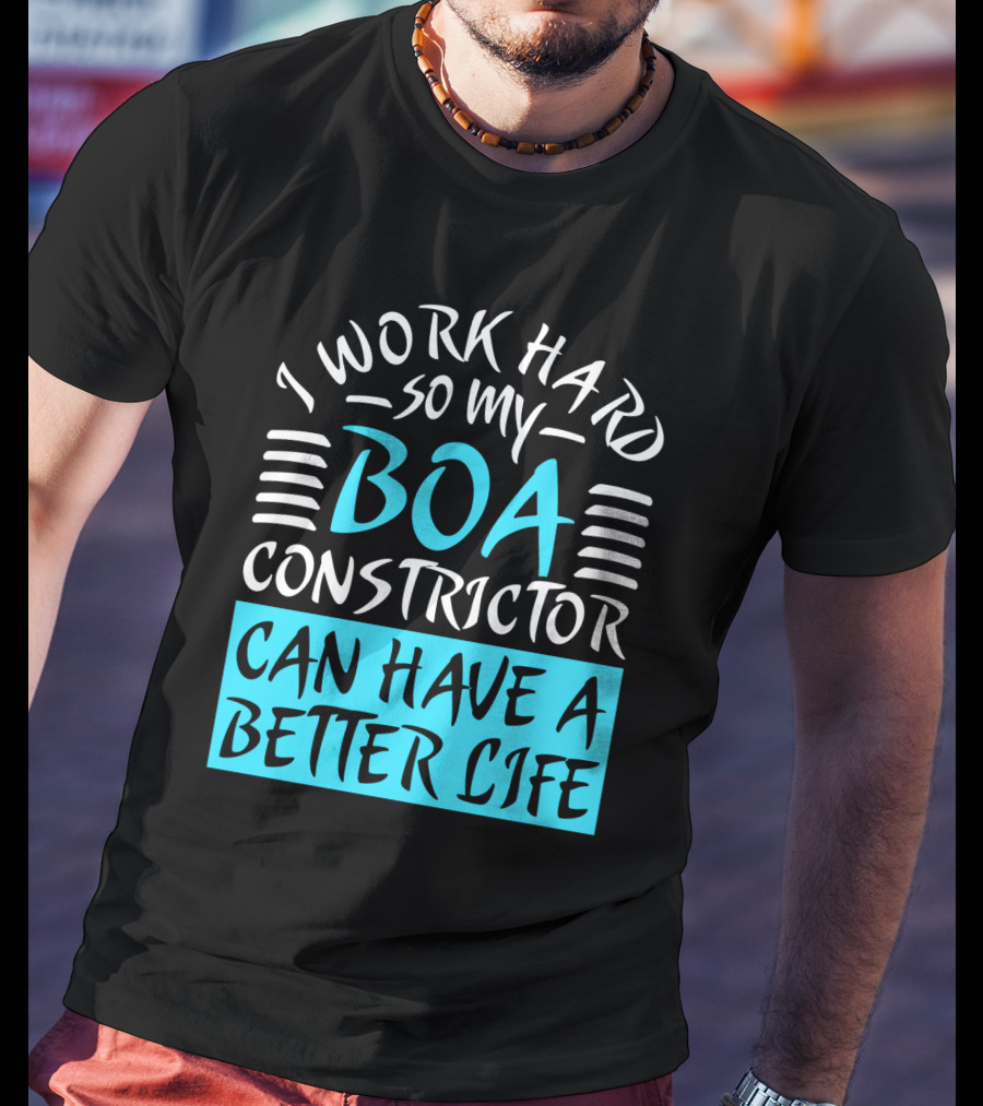 I Work Hard So My Boa Constrictor Can Have A Better Life T-Shirt