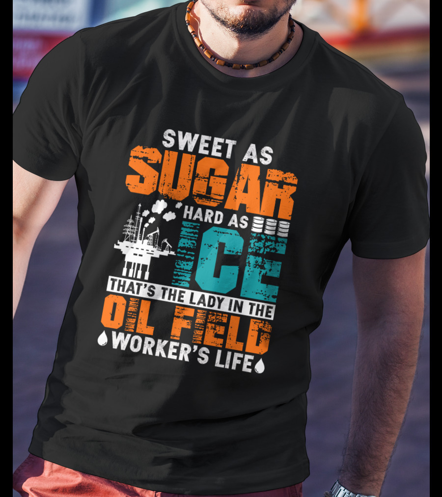 Sweet As Sugar Hard As Ice That's The Lady In The Oil Field Worker's Life T-Shirt