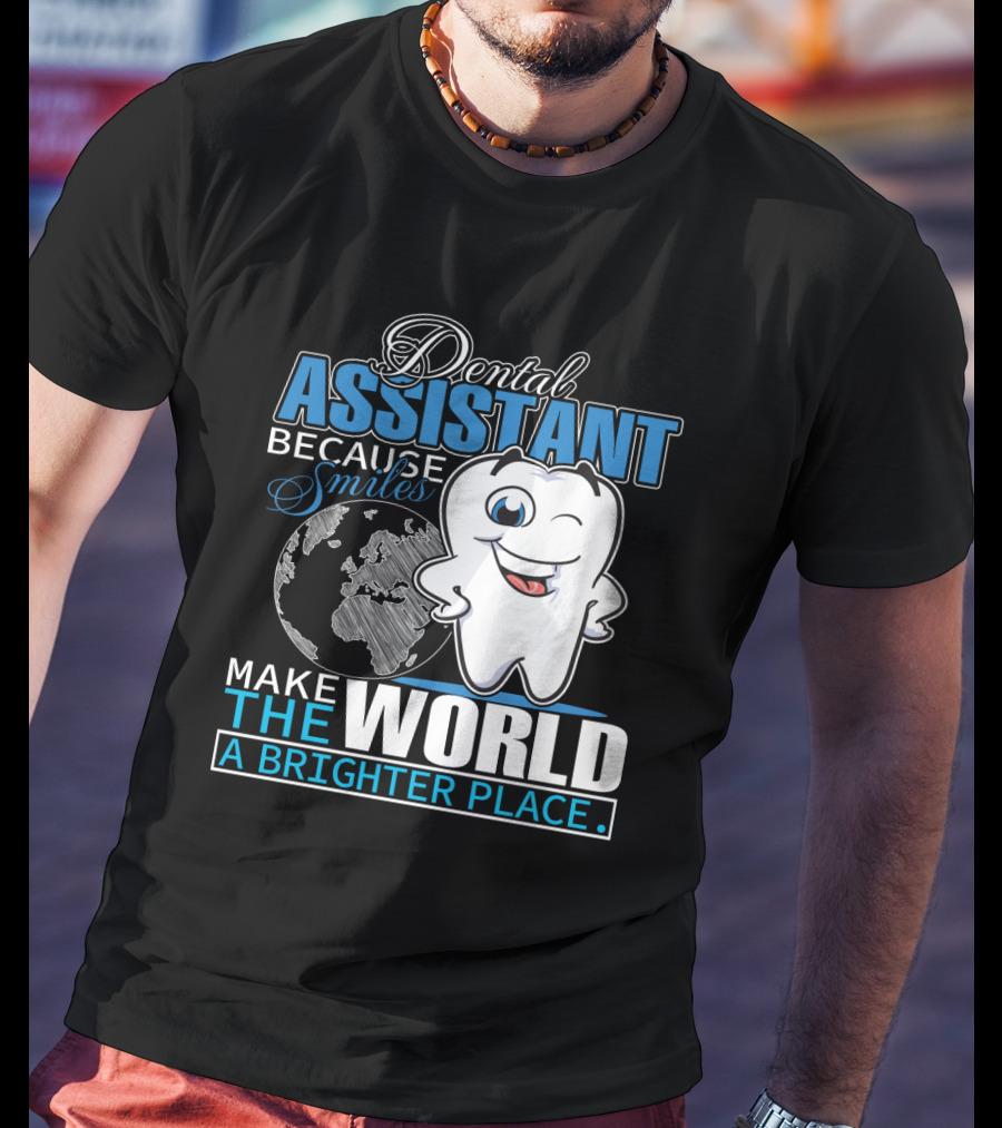 Dental Assistant Because Smiles Make The World A Brighter Place T-Shirt