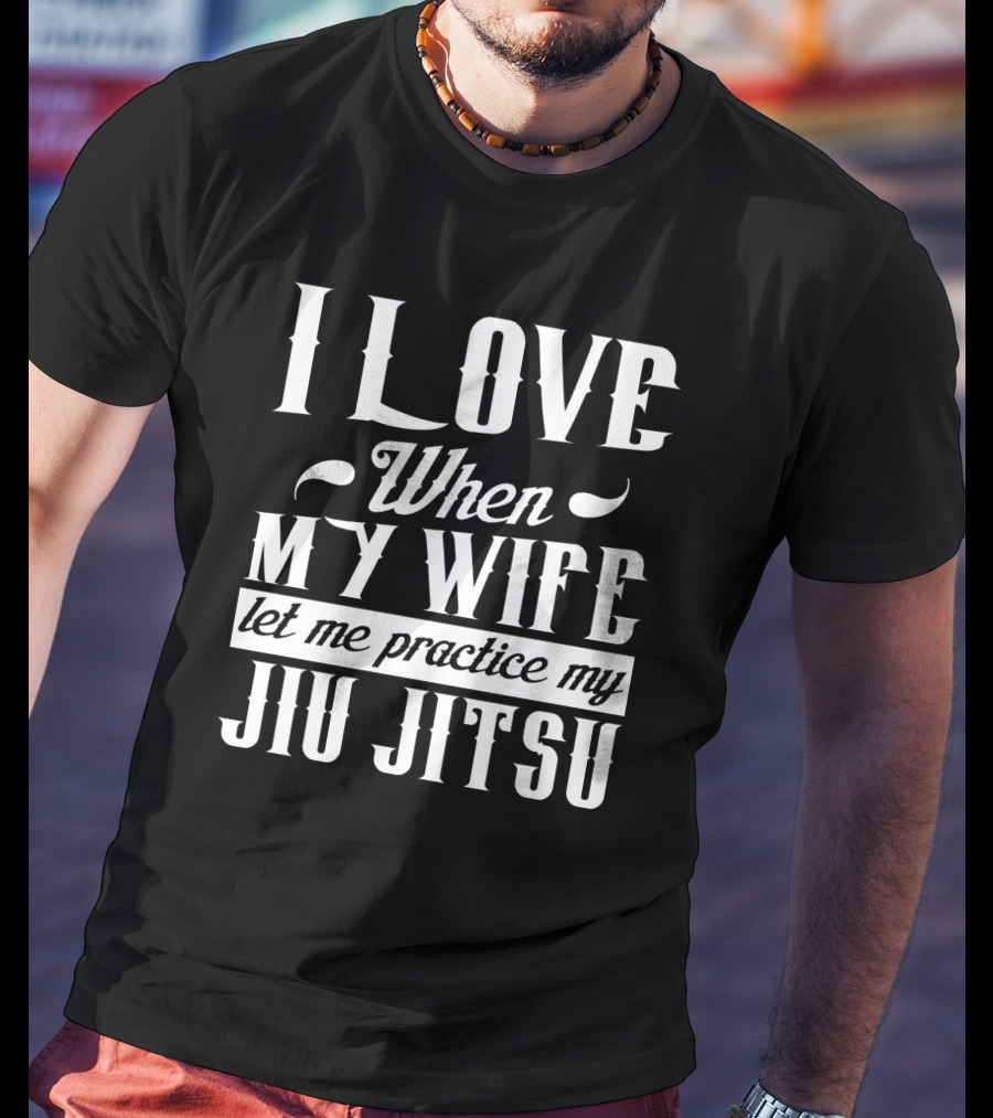 I Love When My Wife Let Me Practice My Jiu Jitsu T-Shirt