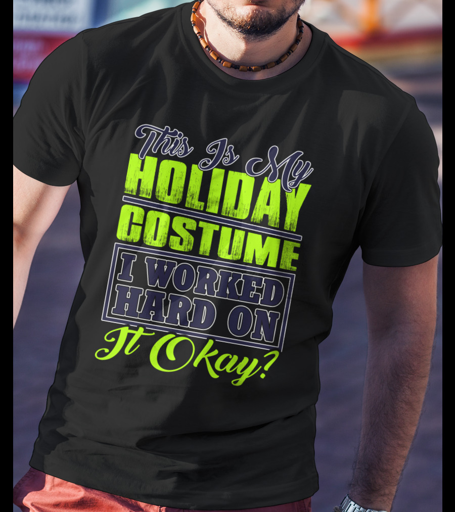 This Is My Holiday Costume I Worked Hard On It Okay? T-Shirt