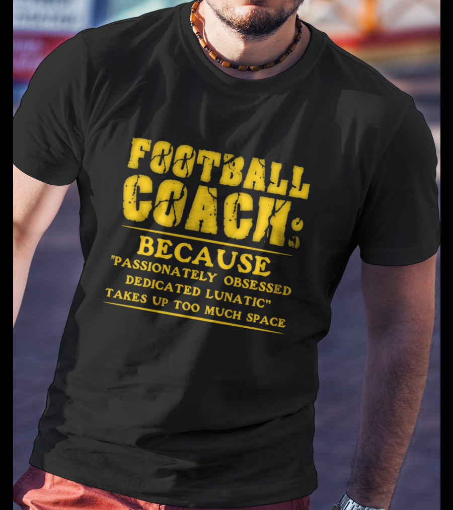 Football Coach Because Passionately Obsessed Dedicated Lunatic Takes Up Too Much Space T-Shirt