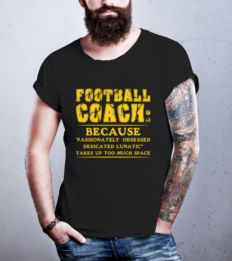 Football Coach Because Passionately Obsessed Dedicated Lunatic Takes Up Too Much Space T-Shirt