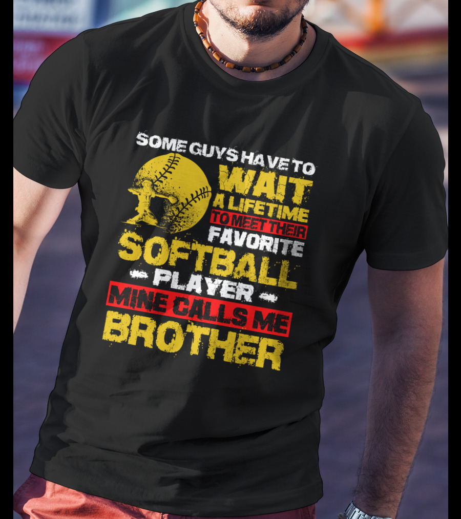 Some Guys Have To Wait A Lifetime To Meet Their Favorite Softball Player Mine Calls Me Brother T-Shirt