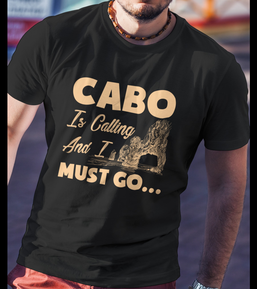 Cabo Is Calling And I Must Go Arch Formation Ocean Scene T-Shirt