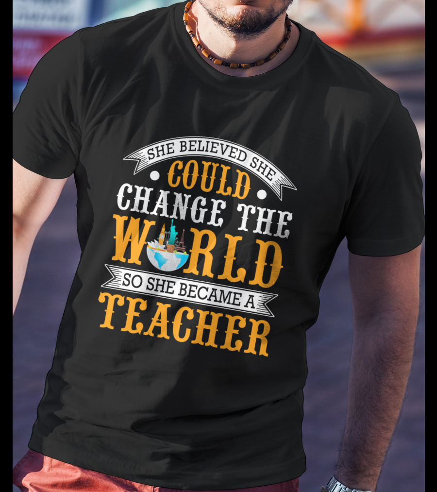 She Believed She Could Change The World So She Became A Teacher Globe T-Shirt