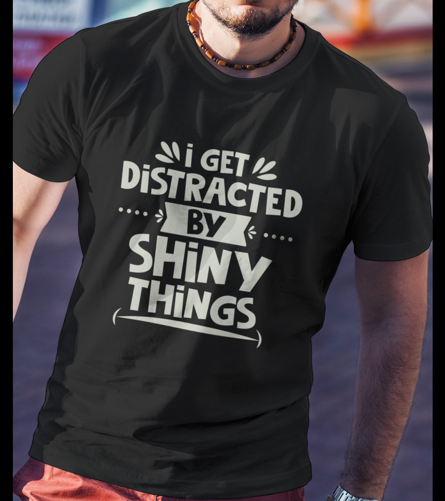 I Get Distracted By Shiny Things T-Shirt