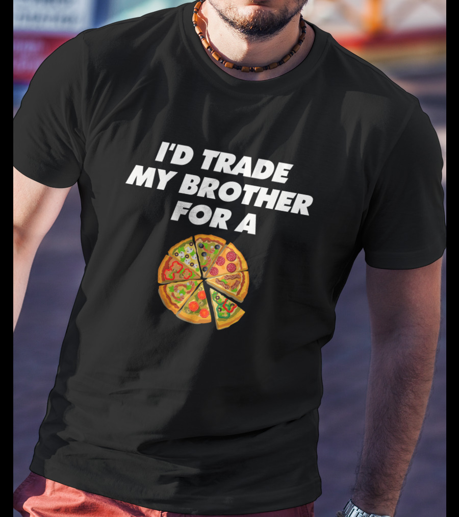I'd Trade My Brother For A Pizza Slices T-Shirt