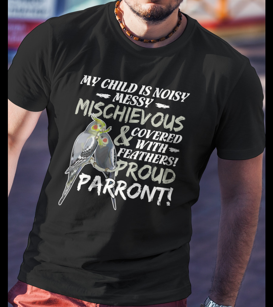My Child Is Noisy Messy Mischievous Covered With Feathers Proud Parront T-Shirt