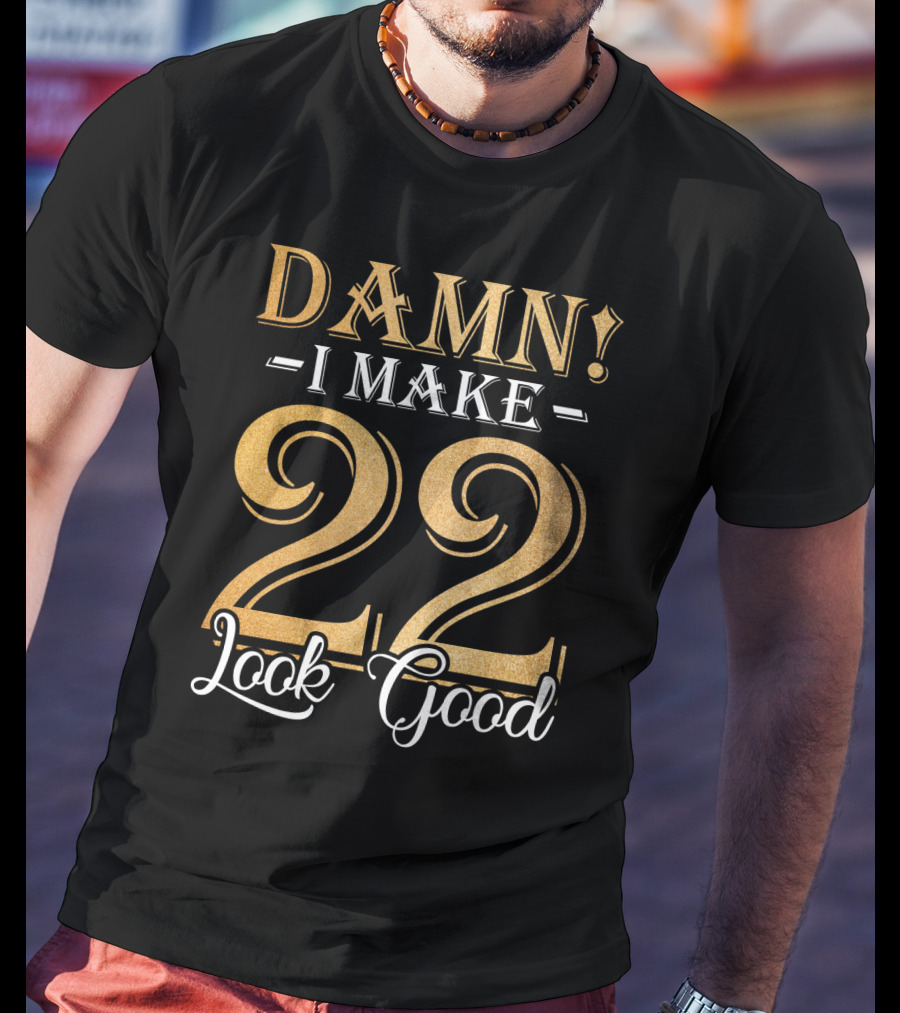 DAMN I MAKE 22 LOOK GOOD T-Shirt