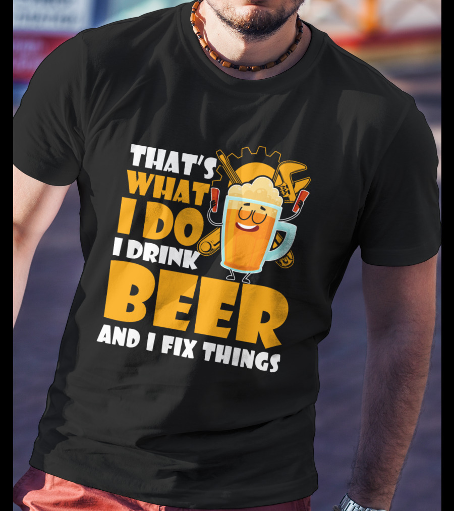 That's What I Do I Drink Beer And Fix Things With Tools And Happy Beer Glass T-Shirt