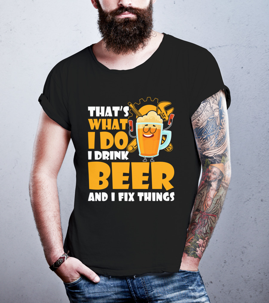 That's What I Do I Drink Beer And Fix Things With Tools And Happy Beer Glass T-Shirt