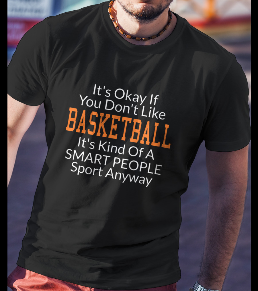 It's Okay If You Don't Like Basketball It's Kind Of A Smart People Sport Anyway T-Shirt