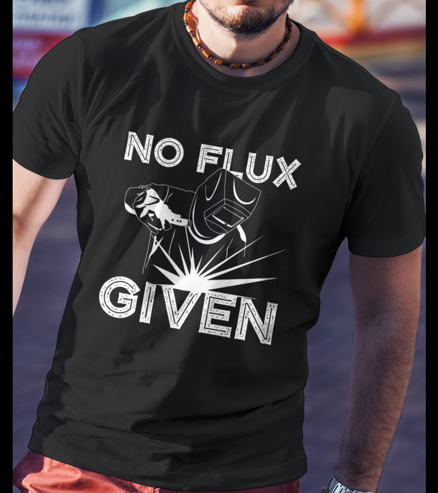 No Flux Given Welder Welding Mask And Torch T-Shirt