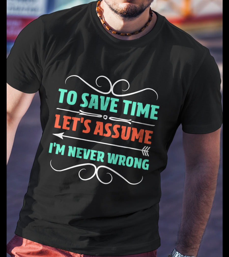 To Save Time Let's Assume I'm Never Wrong Arrow Decorative Typography T-Shirt